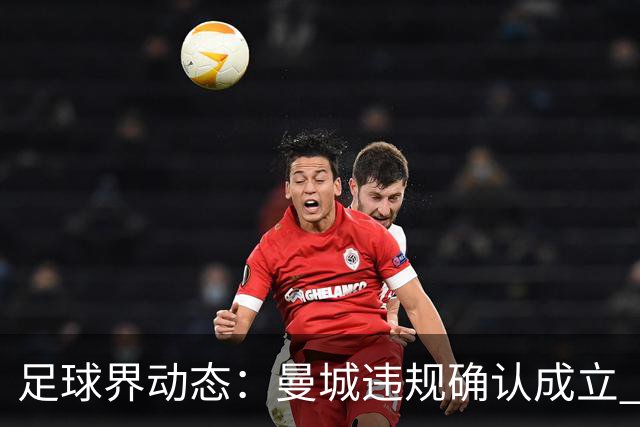 足球界动态：曼城违规确认成立 西班牙大胜克罗地亚